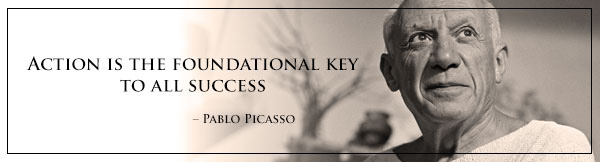 "Action is the foundational key to all success" -- Pablo Picasso